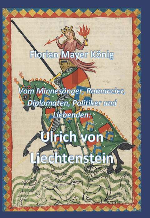 Coverbild des Buchs Vom Minnesänger, Romancier, Diplomaten, Politiker und Liebenden: Ulrich von Liechtenstein 